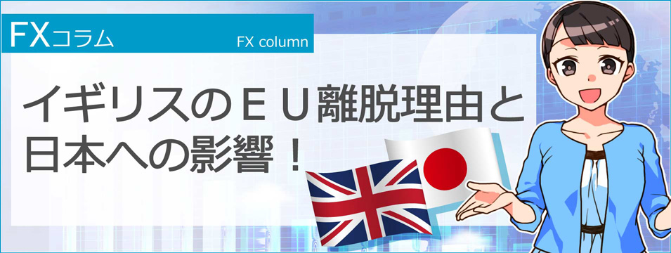 FXコラム-イギリスのEU離脱理由と日本への影響！-イギリスのEU離脱理由と日本への影響！